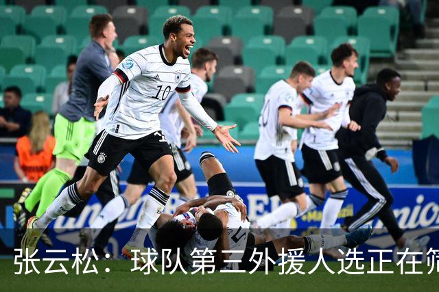 张云松：球队第三外援人选正在筛选中，最终决定尚待观察